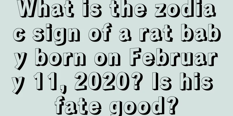 What is the zodiac sign of a rat baby born on February 11, 2020? Is his fate good?