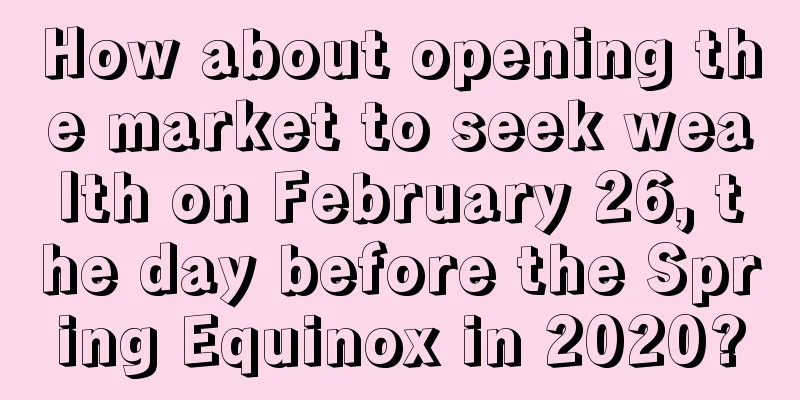 How about opening the market to seek wealth on February 26, the day before the Spring Equinox in 2020?