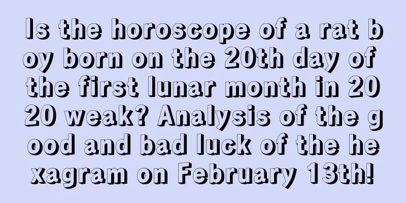 Is the horoscope of a rat boy born on the 20th day of the first lunar month in 2020 weak? Analysis of the good and bad luck of the hexagram on February 13th!