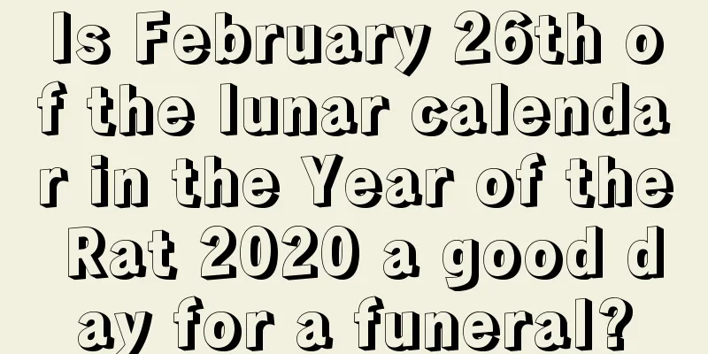 Is February 26th of the lunar calendar in the Year of the Rat 2020 a good day for a funeral?