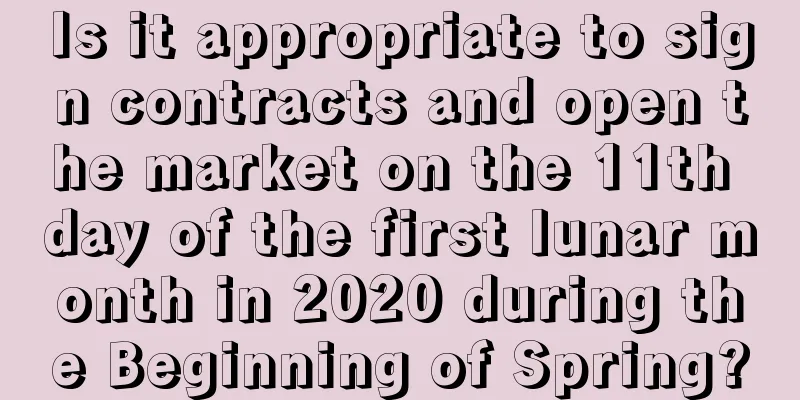 Is it appropriate to sign contracts and open the market on the 11th day of the first lunar month in 2020 during the Beginning of Spring?