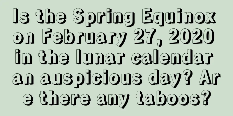 Is the Spring Equinox on February 27, 2020 in the lunar calendar an auspicious day? Are there any taboos?