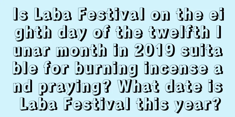 Is Laba Festival on the eighth day of the twelfth lunar month in 2019 suitable for burning incense and praying? What date is Laba Festival this year?