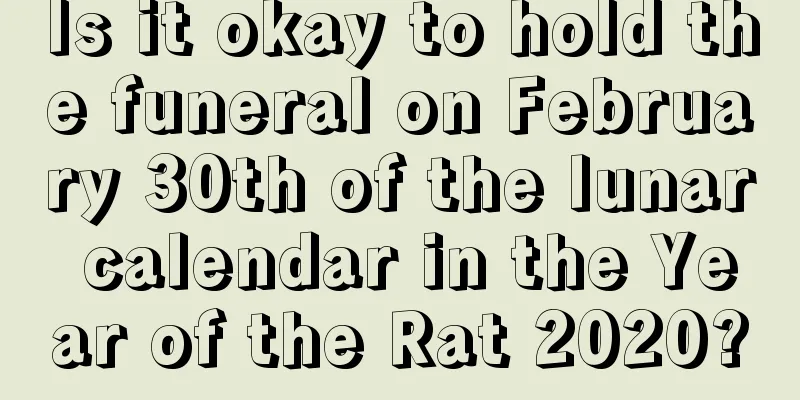 Is it okay to hold the funeral on February 30th of the lunar calendar in the Year of the Rat 2020?