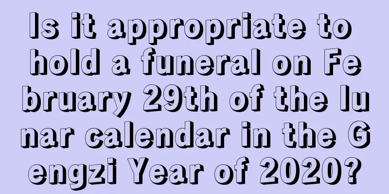 Is it appropriate to hold a funeral on February 29th of the lunar calendar in the Gengzi Year of 2020?