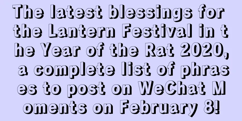 The latest blessings for the Lantern Festival in the Year of the Rat 2020, a complete list of phrases to post on WeChat Moments on February 8!