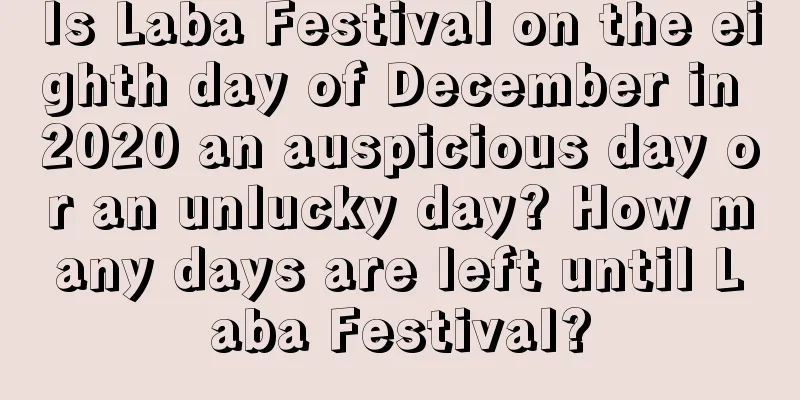 Is Laba Festival on the eighth day of December in 2020 an auspicious day or an unlucky day? How many days are left until Laba Festival?