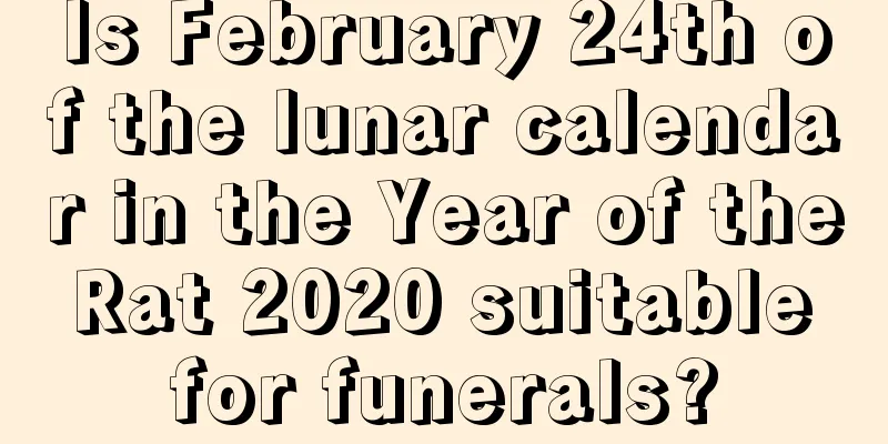 Is February 24th of the lunar calendar in the Year of the Rat 2020 suitable for funerals?