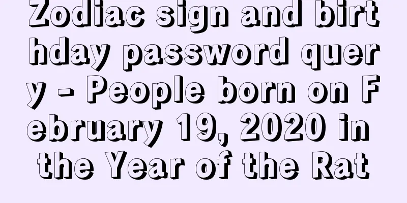 Zodiac sign and birthday password query - People born on February 19, 2020 in the Year of the Rat