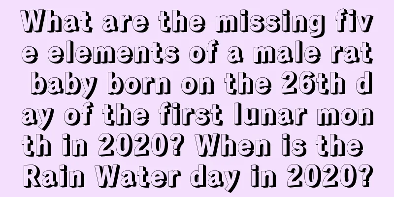 What are the missing five elements of a male rat baby born on the 26th day of the first lunar month in 2020? When is the Rain Water day in 2020?