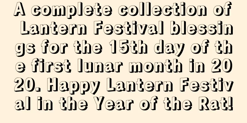 A complete collection of Lantern Festival blessings for the 15th day of the first lunar month in 2020. Happy Lantern Festival in the Year of the Rat!