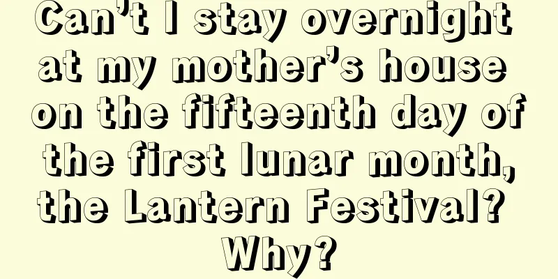 Can’t I stay overnight at my mother’s house on the fifteenth day of the first lunar month, the Lantern Festival? Why?