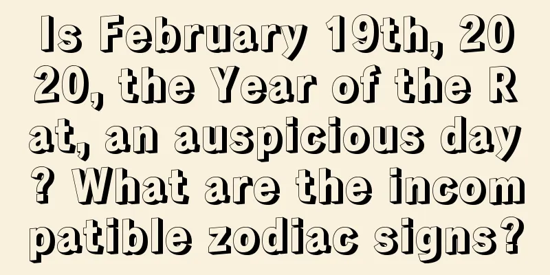 Is February 19th, 2020, the Year of the Rat, an auspicious day? What are the incompatible zodiac signs?