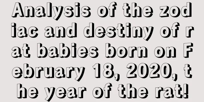 Analysis of the zodiac and destiny of rat babies born on February 18, 2020, the year of the rat!