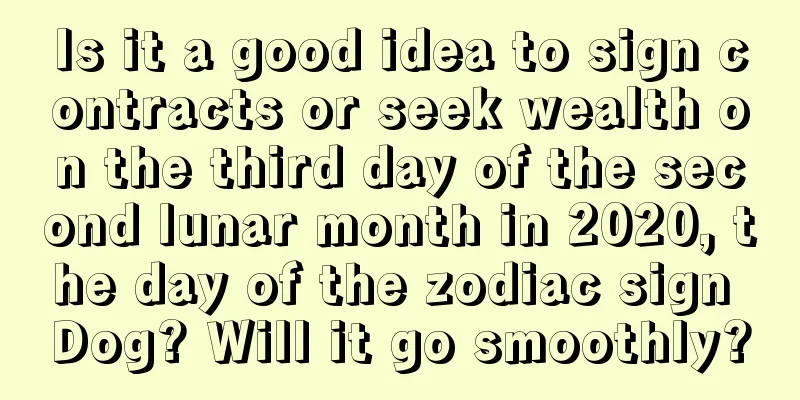 Is it a good idea to sign contracts or seek wealth on the third day of the second lunar month in 2020, the day of the zodiac sign Dog? Will it go smoothly?