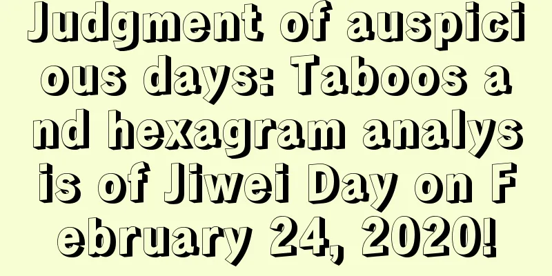 Judgment of auspicious days: Taboos and hexagram analysis of Jiwei Day on February 24, 2020!