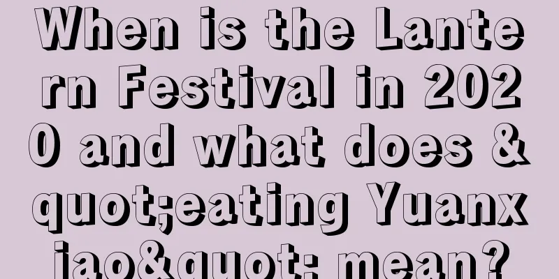 When is the Lantern Festival in 2020 and what does "eating Yuanxiao" mean?