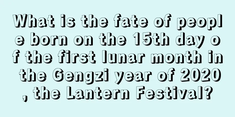 What is the fate of people born on the 15th day of the first lunar month in the Gengzi year of 2020, the Lantern Festival?