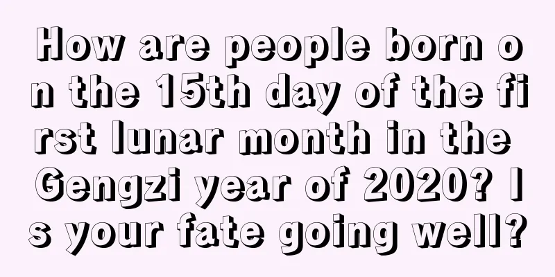 How are people born on the 15th day of the first lunar month in the Gengzi year of 2020? Is your fate going well?