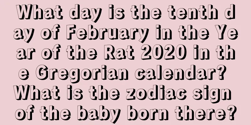 What day is the tenth day of February in the Year of the Rat 2020 in the Gregorian calendar? What is the zodiac sign of the baby born there?
