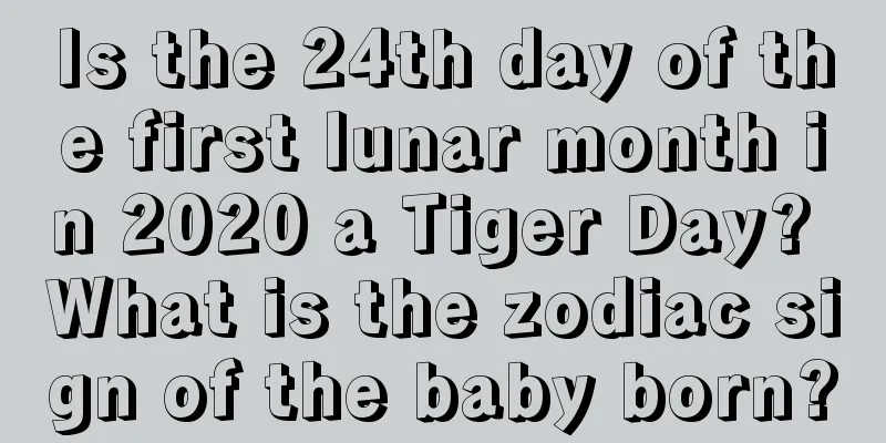 Is the 24th day of the first lunar month in 2020 a Tiger Day? What is the zodiac sign of the baby born?