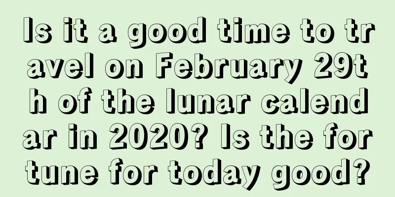Is it a good time to travel on February 29th of the lunar calendar in 2020? Is the fortune for today good?