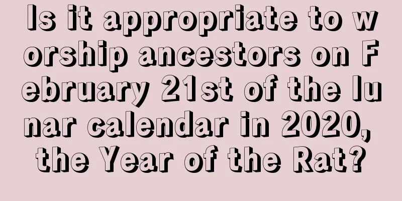Is it appropriate to worship ancestors on February 21st of the lunar calendar in 2020, the Year of the Rat?