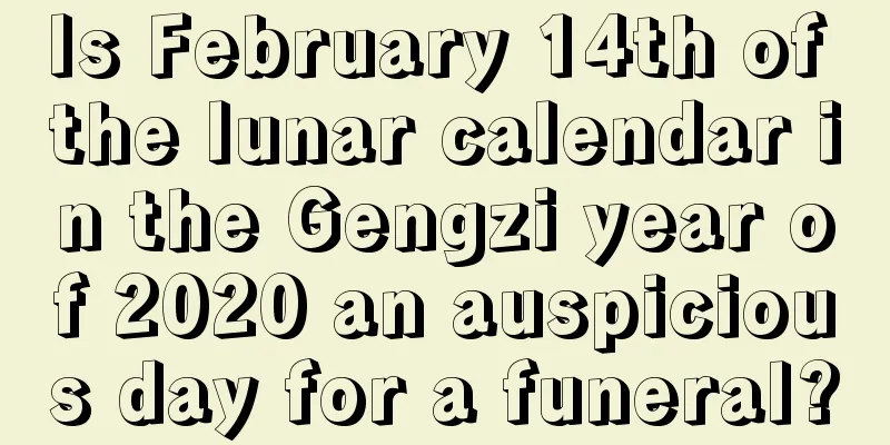 Is February 14th of the lunar calendar in the Gengzi year of 2020 an auspicious day for a funeral?