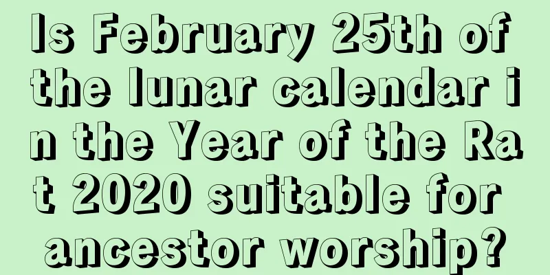 Is February 25th of the lunar calendar in the Year of the Rat 2020 suitable for ancestor worship?