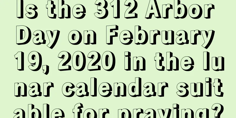 Is the 312 Arbor Day on February 19, 2020 in the lunar calendar suitable for praying?