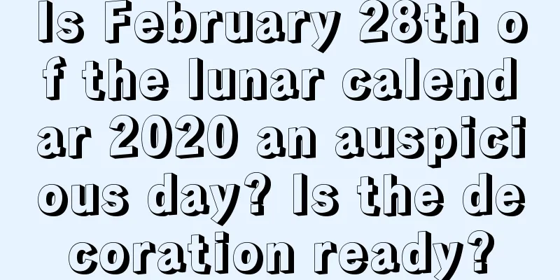 Is February 28th of the lunar calendar 2020 an auspicious day? Is the decoration ready?