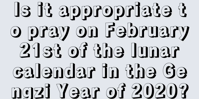 Is it appropriate to pray on February 21st of the lunar calendar in the Gengzi Year of 2020?