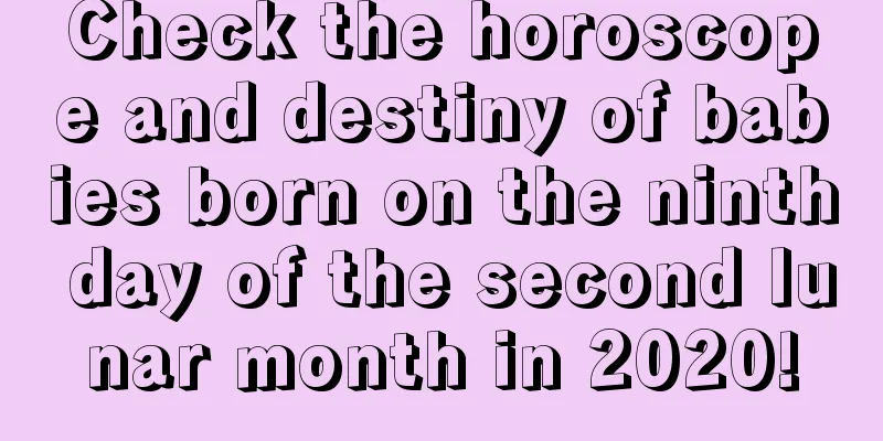 Check the horoscope and destiny of babies born on the ninth day of the second lunar month in 2020!