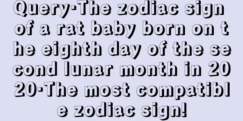Query·The zodiac sign of a rat baby born on the eighth day of the second lunar month in 2020·The most compatible zodiac sign!