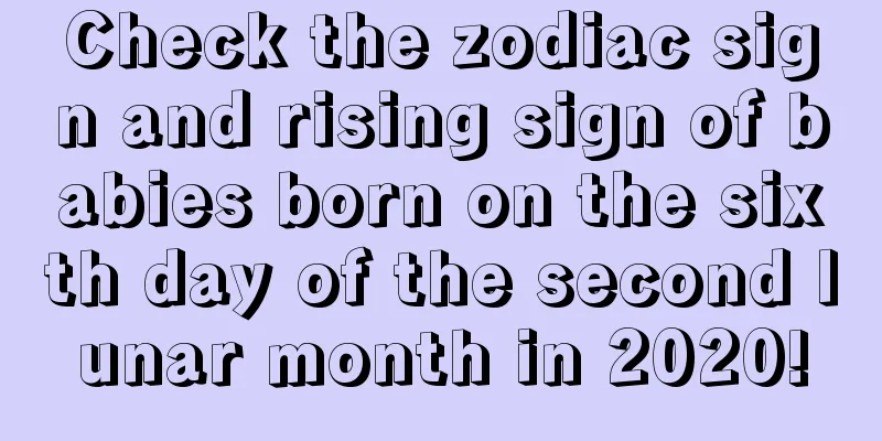 Check the zodiac sign and rising sign of babies born on the sixth day of the second lunar month in 2020!