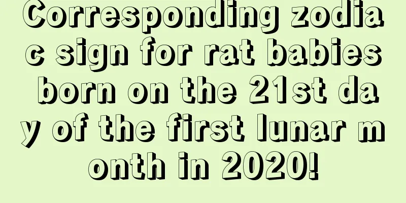 Corresponding zodiac sign for rat babies born on the 21st day of the first lunar month in 2020!