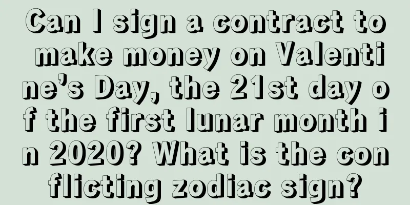 Can I sign a contract to make money on Valentine’s Day, the 21st day of the first lunar month in 2020? What is the conflicting zodiac sign?