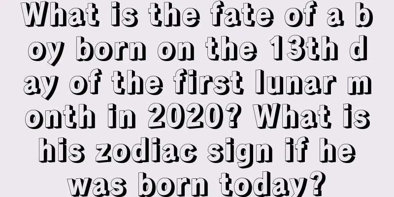 What is the fate of a boy born on the 13th day of the first lunar month in 2020? What is his zodiac sign if he was born today?