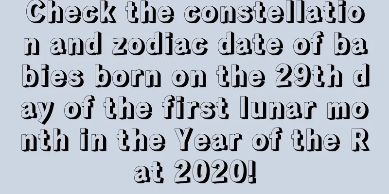 Check the constellation and zodiac date of babies born on the 29th day of the first lunar month in the Year of the Rat 2020!