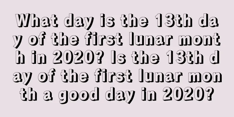 What day is the 13th day of the first lunar month in 2020? Is the 13th day of the first lunar month a good day in 2020?