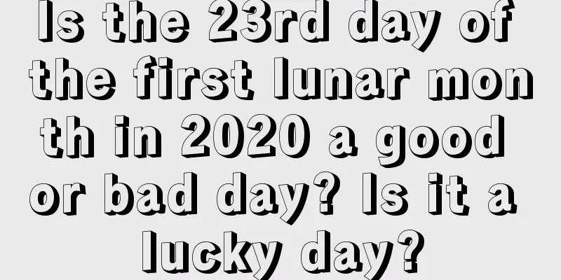 Is the 23rd day of the first lunar month in 2020 a good or bad day? Is it a lucky day?