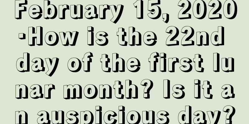 February 15, 2020·How is the 22nd day of the first lunar month? Is it an auspicious day?