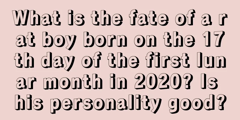 What is the fate of a rat boy born on the 17th day of the first lunar month in 2020? Is his personality good?