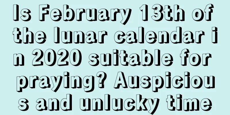 Is February 13th of the lunar calendar in 2020 suitable for praying? Auspicious and unlucky time