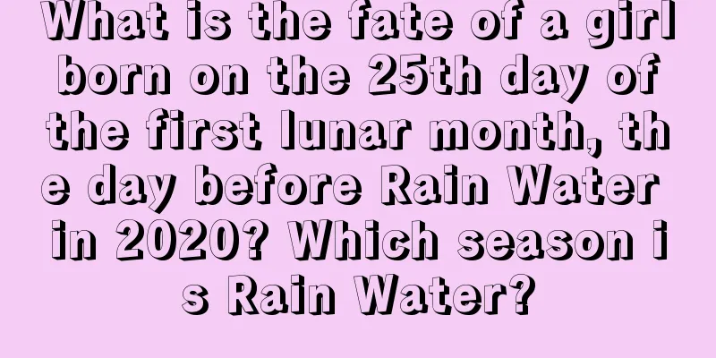 What is the fate of a girl born on the 25th day of the first lunar month, the day before Rain Water in 2020? Which season is Rain Water?