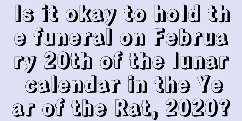 Is it okay to hold the funeral on February 20th of the lunar calendar in the Year of the Rat, 2020?
