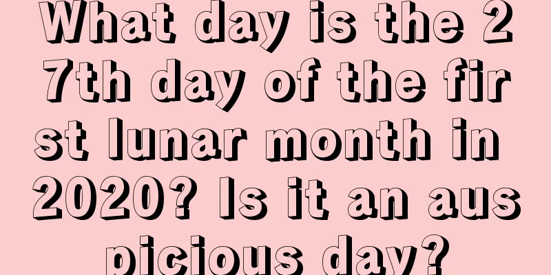 What day is the 27th day of the first lunar month in 2020? Is it an auspicious day?