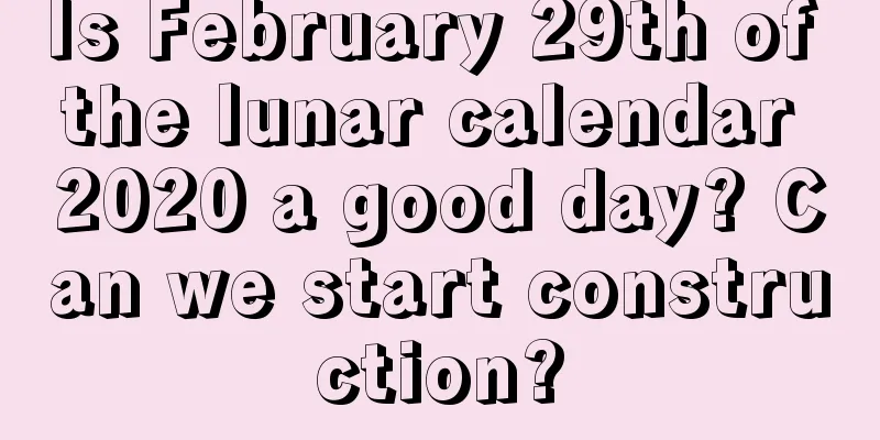 Is February 29th of the lunar calendar 2020 a good day? Can we start construction?