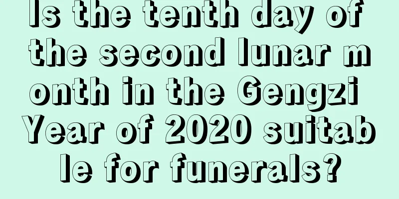 Is the tenth day of the second lunar month in the Gengzi Year of 2020 suitable for funerals?