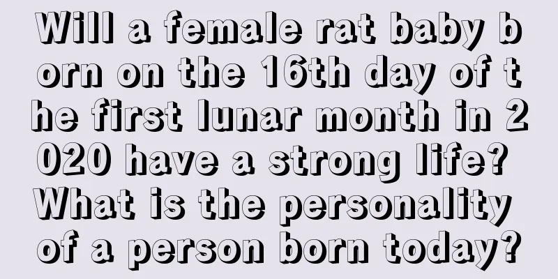 Will a female rat baby born on the 16th day of the first lunar month in 2020 have a strong life? What is the personality of a person born today?